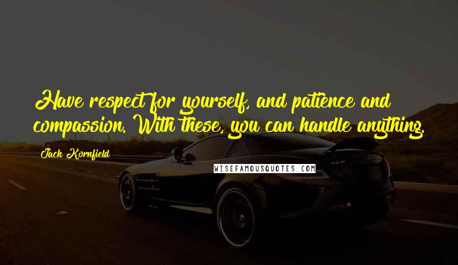 Jack Kornfield Quotes: Have respect for yourself, and patience and compassion. With these, you can handle anything.