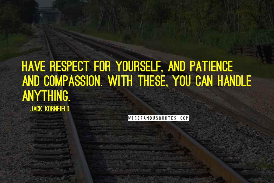 Jack Kornfield Quotes: Have respect for yourself, and patience and compassion. With these, you can handle anything.