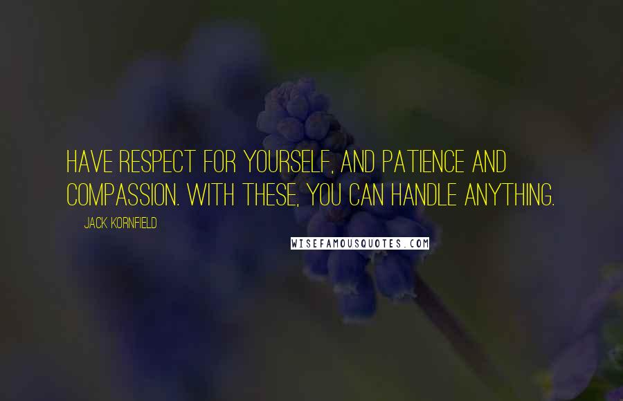 Jack Kornfield Quotes: Have respect for yourself, and patience and compassion. With these, you can handle anything.