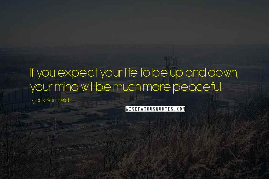 Jack Kornfield Quotes: If you expect your life to be up and down, your mind will be much more peaceful.