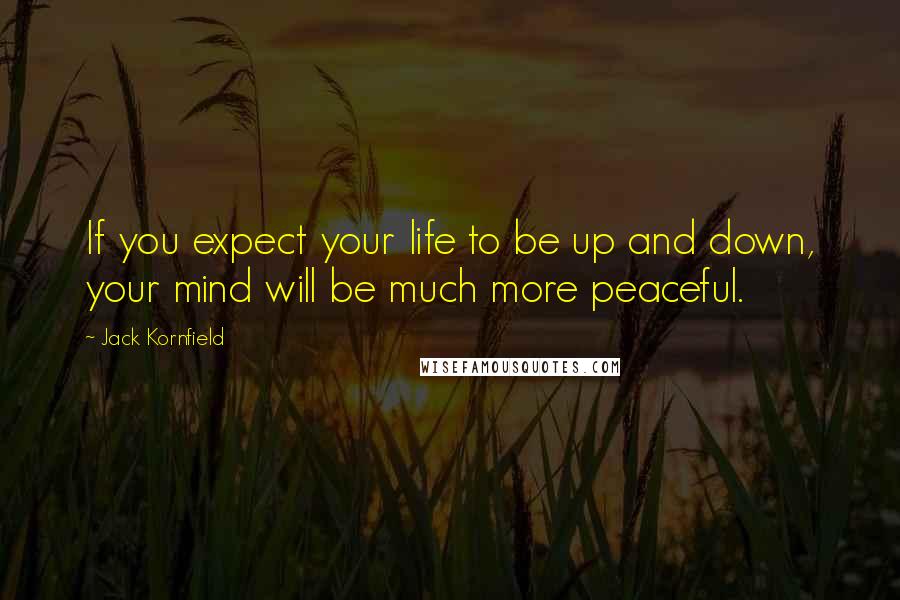 Jack Kornfield Quotes: If you expect your life to be up and down, your mind will be much more peaceful.