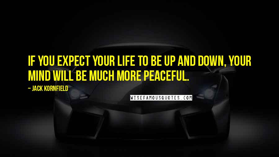 Jack Kornfield Quotes: If you expect your life to be up and down, your mind will be much more peaceful.