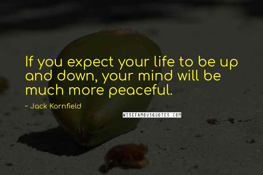 Jack Kornfield Quotes: If you expect your life to be up and down, your mind will be much more peaceful.