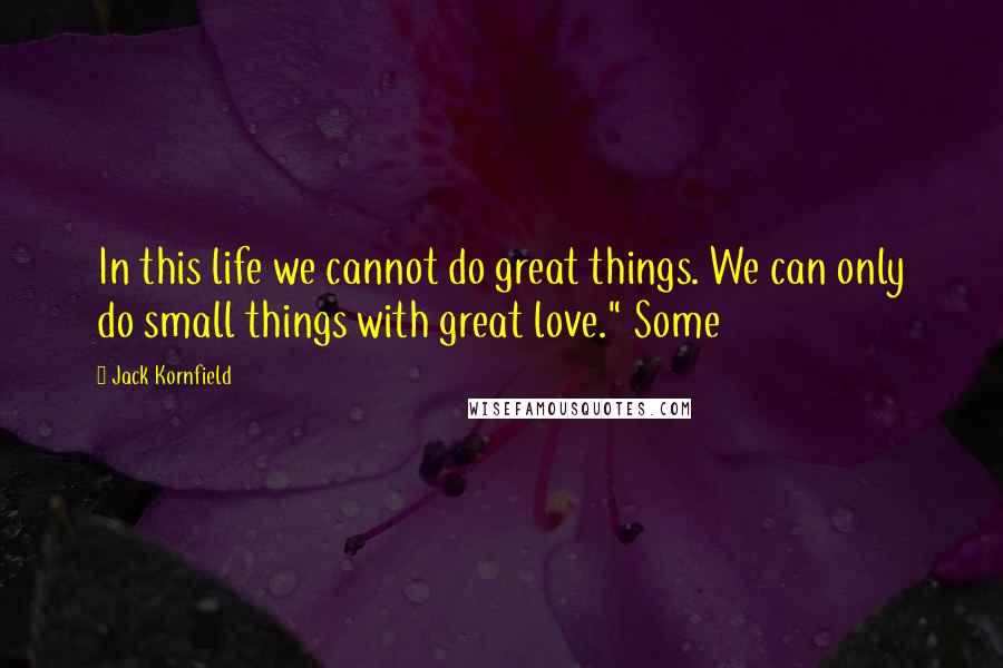 Jack Kornfield Quotes: In this life we cannot do great things. We can only do small things with great love." Some