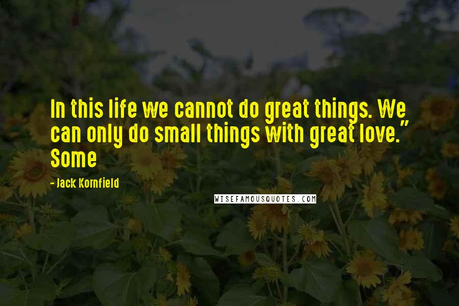 Jack Kornfield Quotes: In this life we cannot do great things. We can only do small things with great love." Some