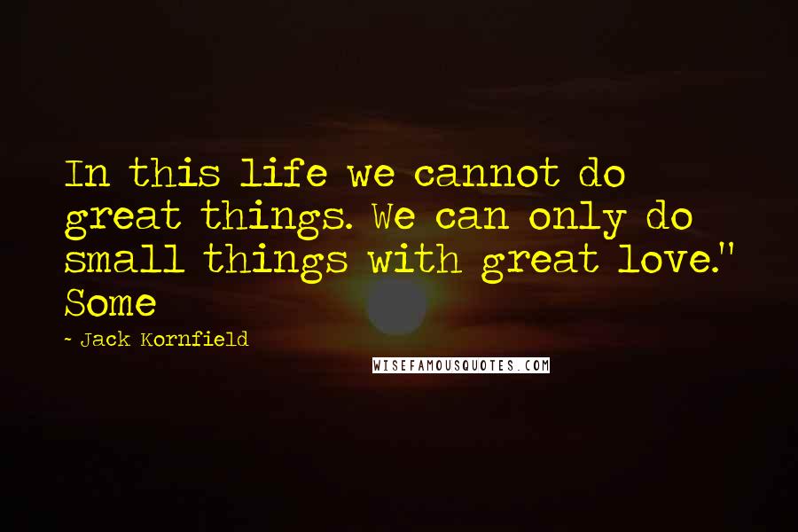 Jack Kornfield Quotes: In this life we cannot do great things. We can only do small things with great love." Some