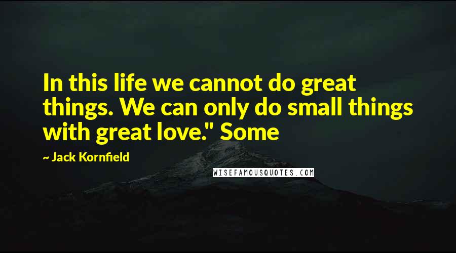 Jack Kornfield Quotes: In this life we cannot do great things. We can only do small things with great love." Some