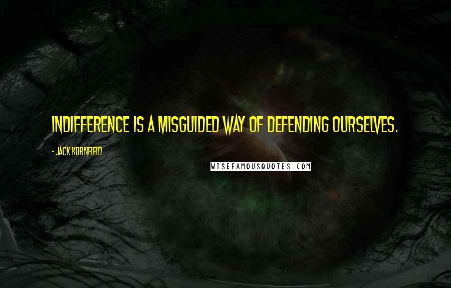 Jack Kornfield Quotes: Indifference is a misguided way of defending ourselves.