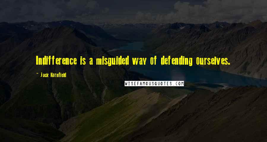 Jack Kornfield Quotes: Indifference is a misguided way of defending ourselves.