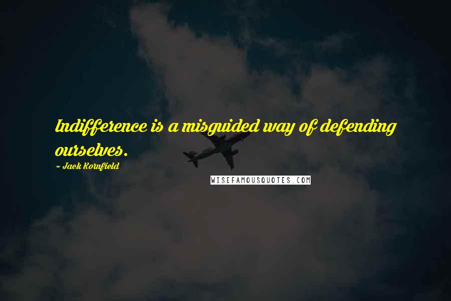 Jack Kornfield Quotes: Indifference is a misguided way of defending ourselves.