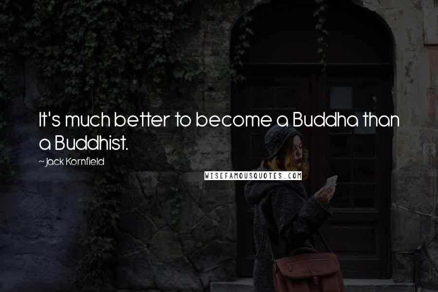 Jack Kornfield Quotes: It's much better to become a Buddha than a Buddhist.
