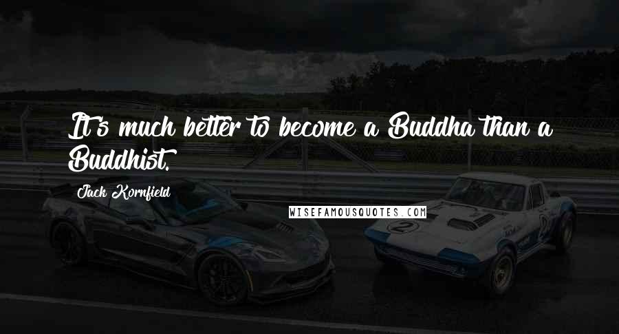 Jack Kornfield Quotes: It's much better to become a Buddha than a Buddhist.