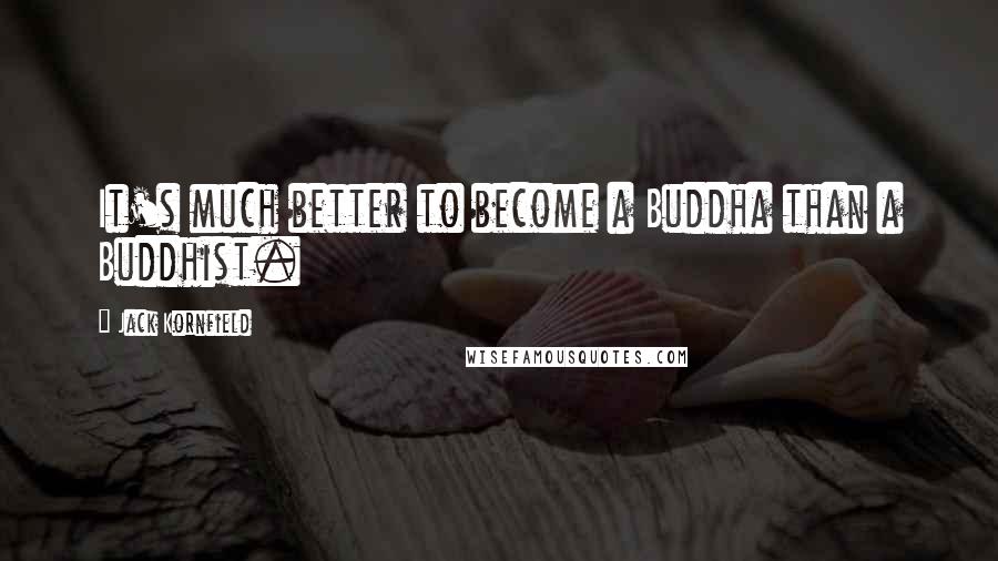 Jack Kornfield Quotes: It's much better to become a Buddha than a Buddhist.