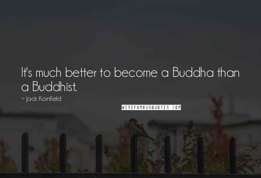 Jack Kornfield Quotes: It's much better to become a Buddha than a Buddhist.