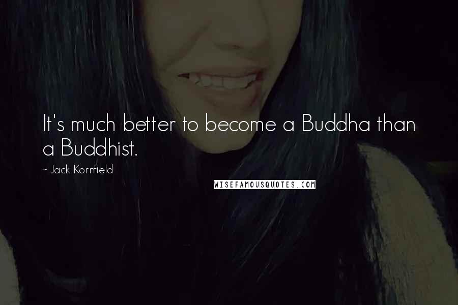 Jack Kornfield Quotes: It's much better to become a Buddha than a Buddhist.
