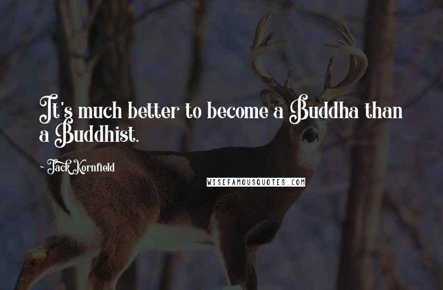 Jack Kornfield Quotes: It's much better to become a Buddha than a Buddhist.