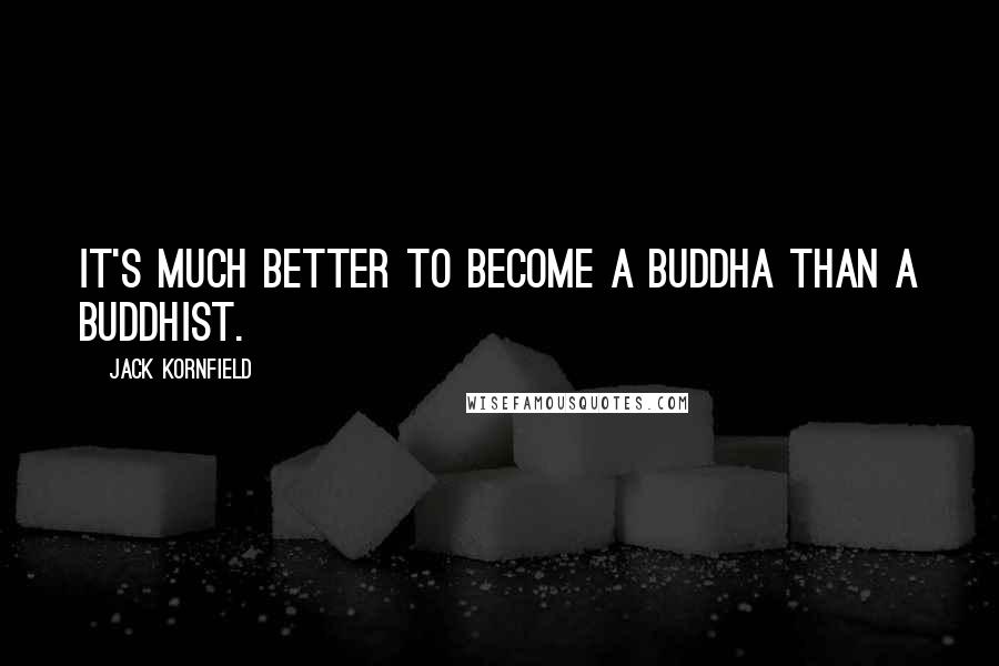Jack Kornfield Quotes: It's much better to become a Buddha than a Buddhist.