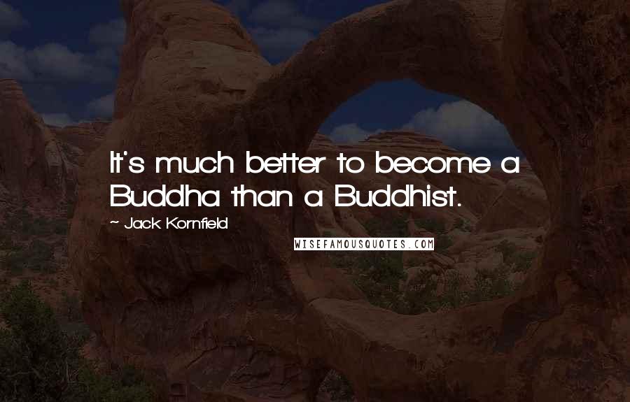 Jack Kornfield Quotes: It's much better to become a Buddha than a Buddhist.