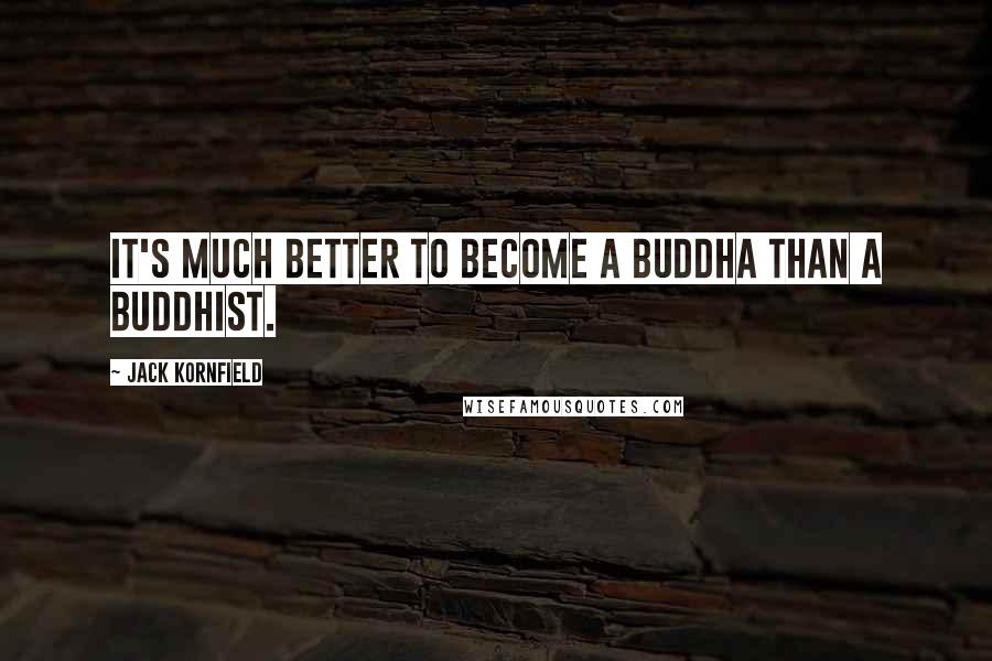 Jack Kornfield Quotes: It's much better to become a Buddha than a Buddhist.