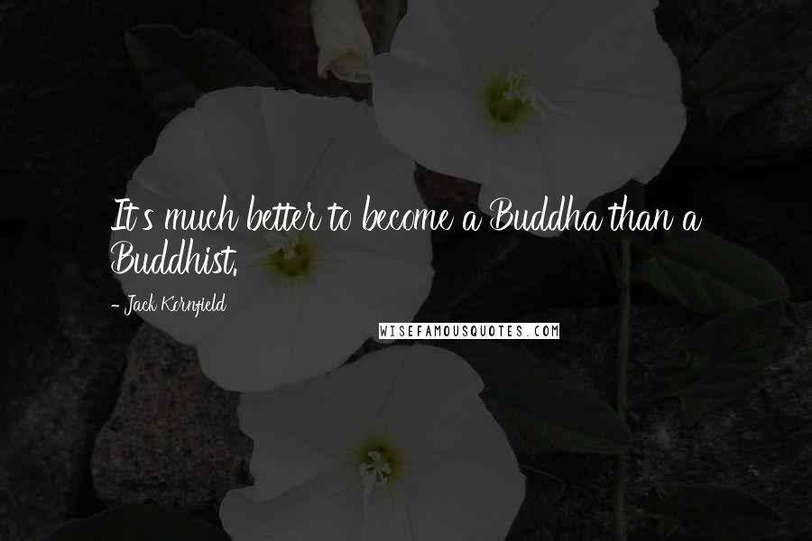 Jack Kornfield Quotes: It's much better to become a Buddha than a Buddhist.