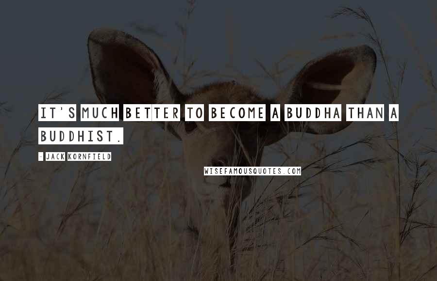 Jack Kornfield Quotes: It's much better to become a Buddha than a Buddhist.