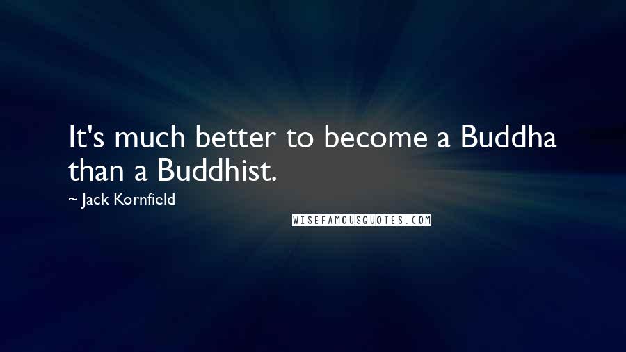 Jack Kornfield Quotes: It's much better to become a Buddha than a Buddhist.