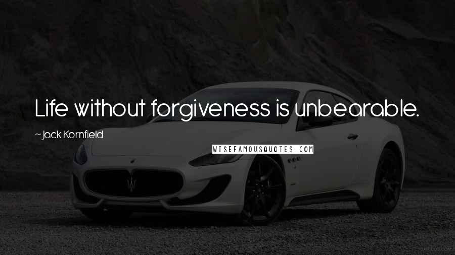 Jack Kornfield Quotes: Life without forgiveness is unbearable.