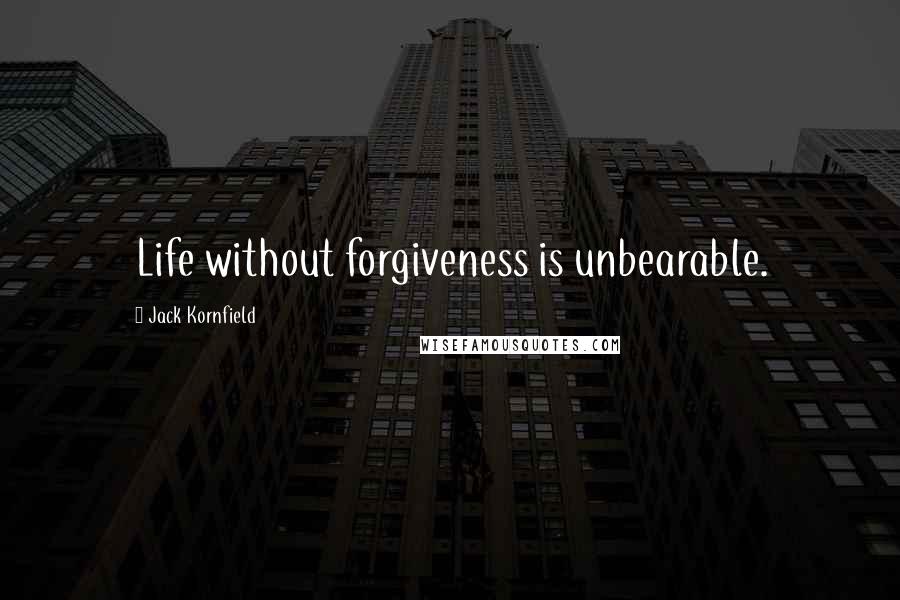 Jack Kornfield Quotes: Life without forgiveness is unbearable.