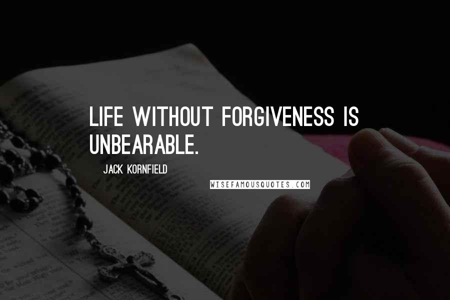 Jack Kornfield Quotes: Life without forgiveness is unbearable.