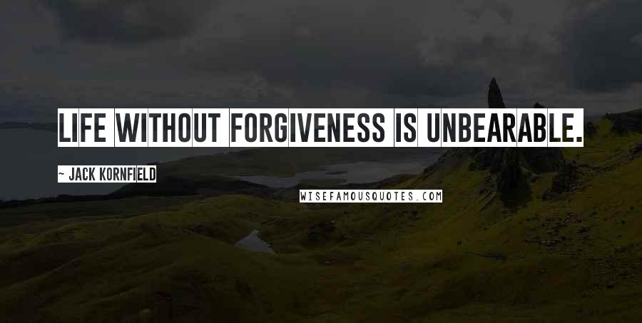 Jack Kornfield Quotes: Life without forgiveness is unbearable.