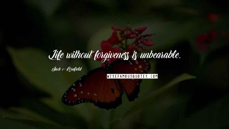 Jack Kornfield Quotes: Life without forgiveness is unbearable.