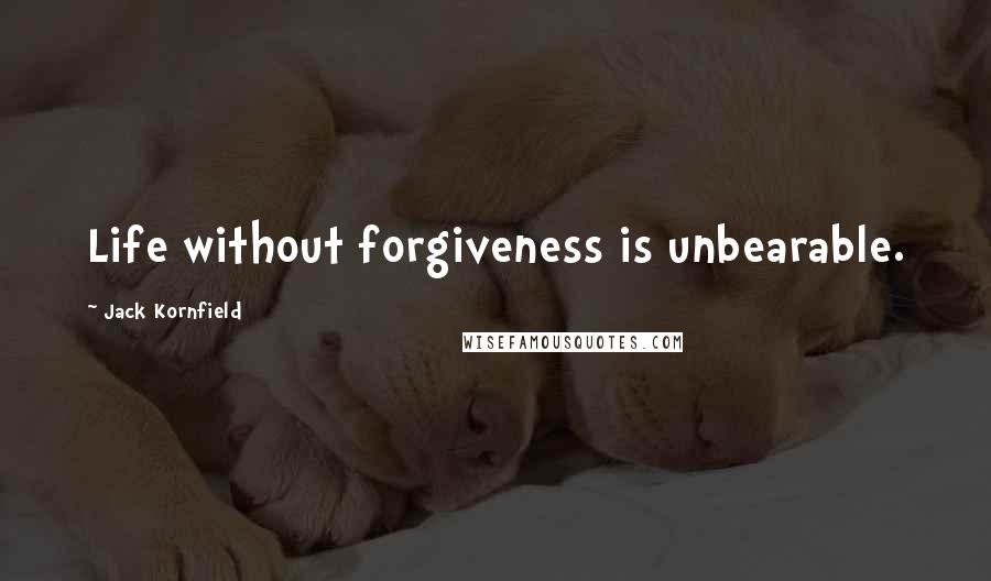 Jack Kornfield Quotes: Life without forgiveness is unbearable.