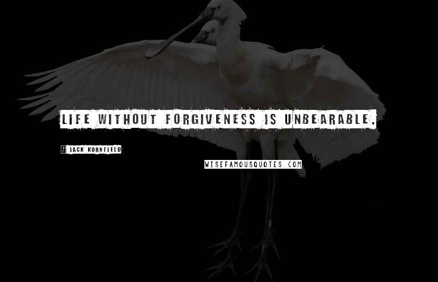 Jack Kornfield Quotes: Life without forgiveness is unbearable.