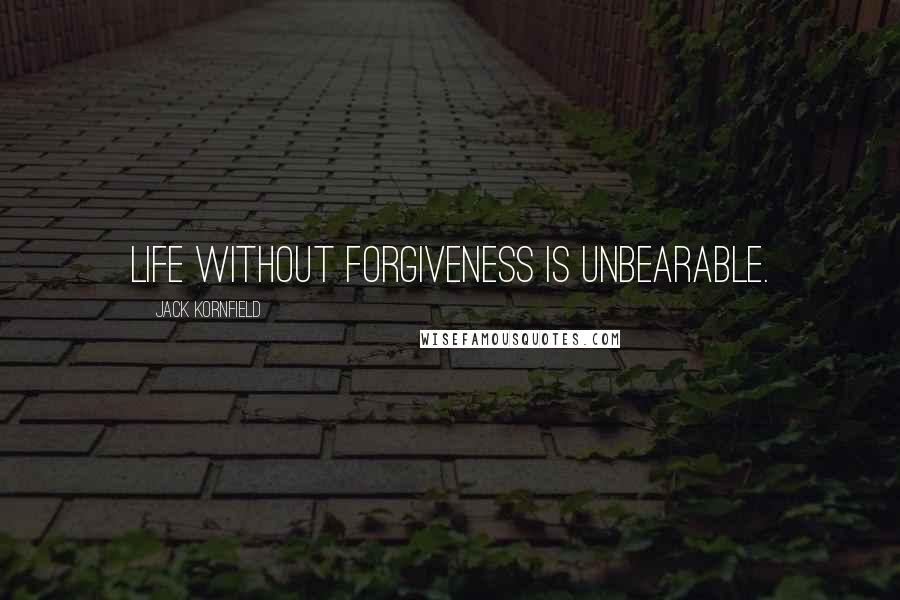 Jack Kornfield Quotes: Life without forgiveness is unbearable.