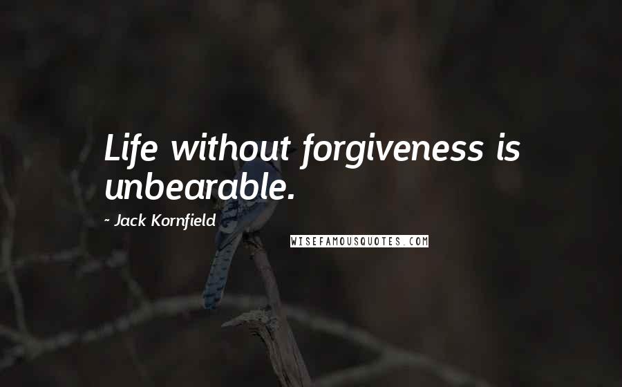 Jack Kornfield Quotes: Life without forgiveness is unbearable.