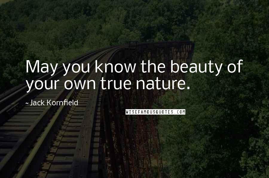 Jack Kornfield Quotes: May you know the beauty of your own true nature.