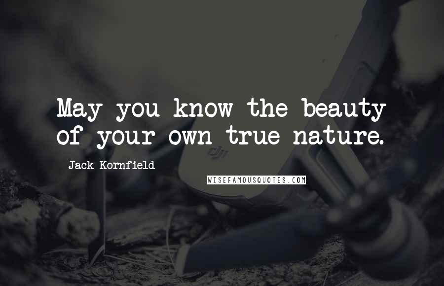 Jack Kornfield Quotes: May you know the beauty of your own true nature.