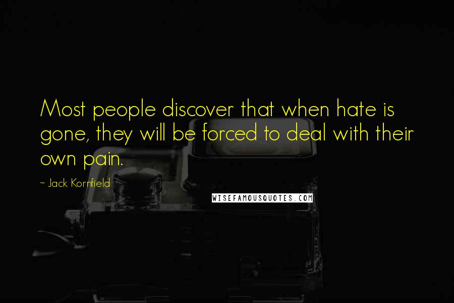 Jack Kornfield Quotes: Most people discover that when hate is gone, they will be forced to deal with their own pain.