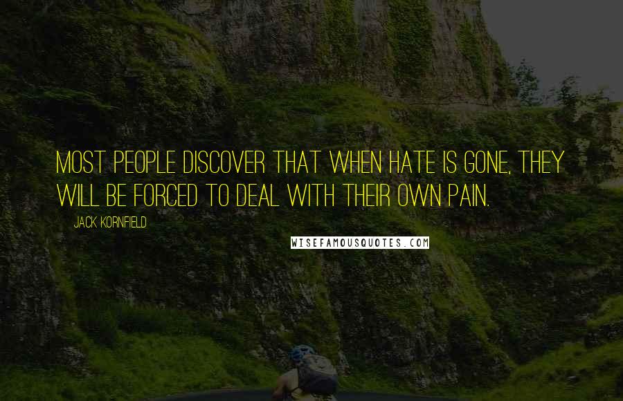 Jack Kornfield Quotes: Most people discover that when hate is gone, they will be forced to deal with their own pain.