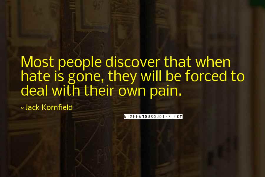 Jack Kornfield Quotes: Most people discover that when hate is gone, they will be forced to deal with their own pain.