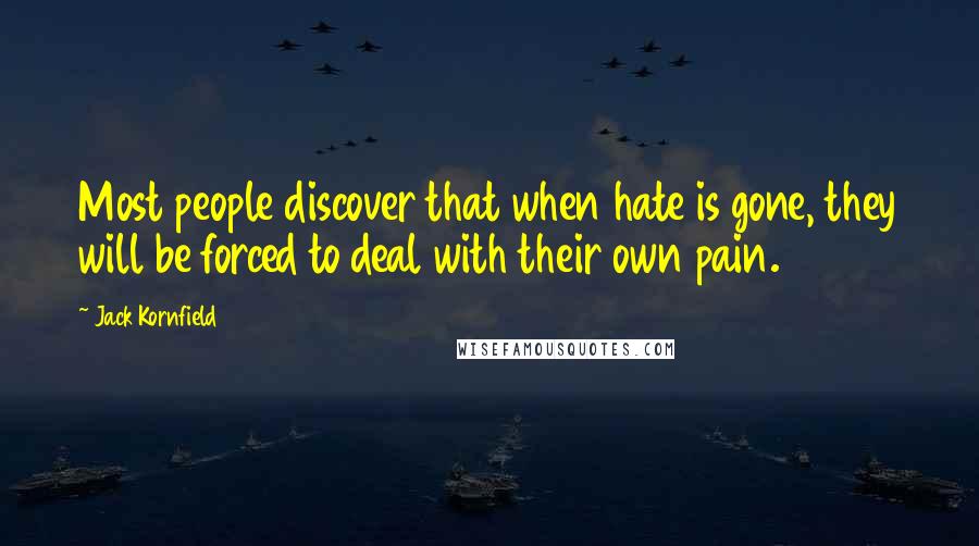 Jack Kornfield Quotes: Most people discover that when hate is gone, they will be forced to deal with their own pain.