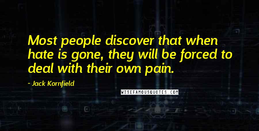 Jack Kornfield Quotes: Most people discover that when hate is gone, they will be forced to deal with their own pain.