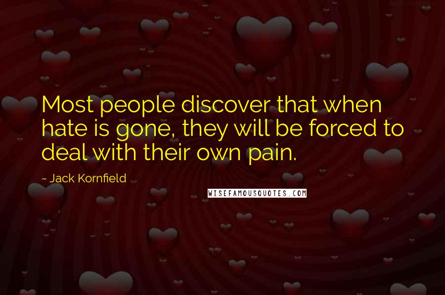 Jack Kornfield Quotes: Most people discover that when hate is gone, they will be forced to deal with their own pain.