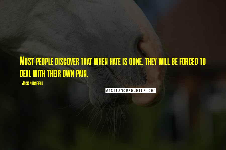 Jack Kornfield Quotes: Most people discover that when hate is gone, they will be forced to deal with their own pain.