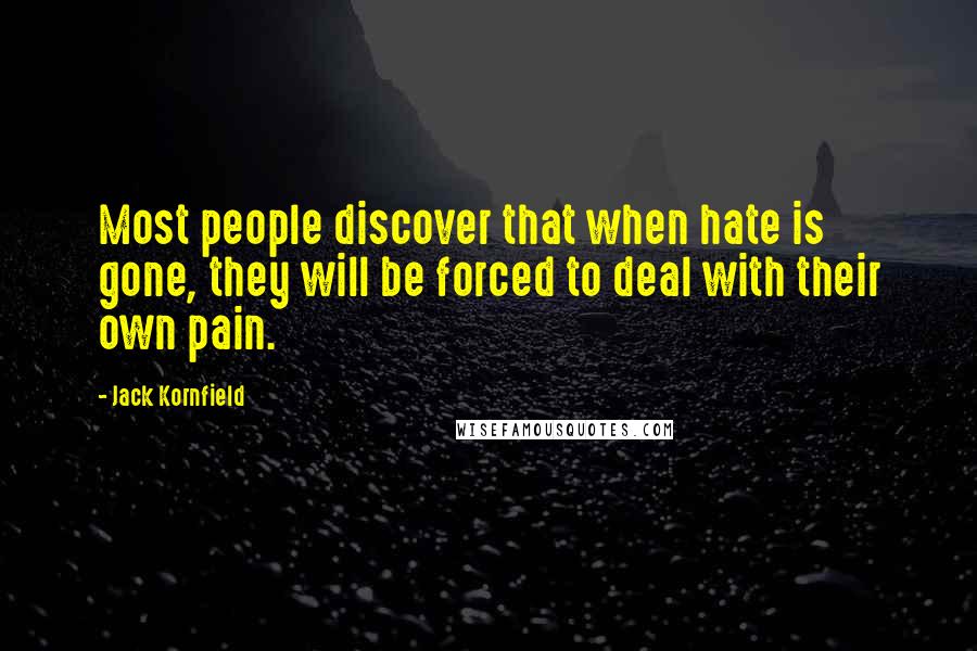 Jack Kornfield Quotes: Most people discover that when hate is gone, they will be forced to deal with their own pain.