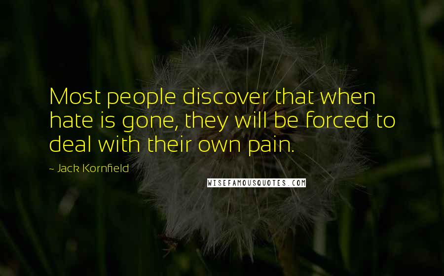 Jack Kornfield Quotes: Most people discover that when hate is gone, they will be forced to deal with their own pain.