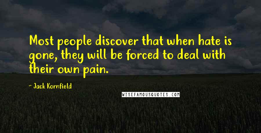 Jack Kornfield Quotes: Most people discover that when hate is gone, they will be forced to deal with their own pain.