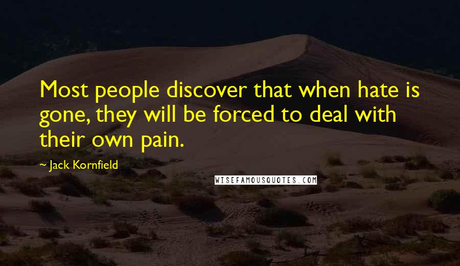 Jack Kornfield Quotes: Most people discover that when hate is gone, they will be forced to deal with their own pain.