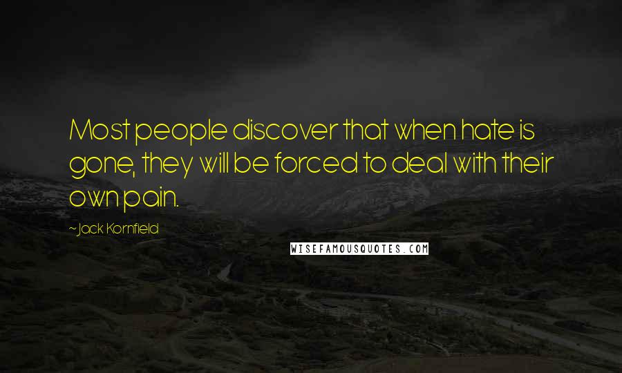 Jack Kornfield Quotes: Most people discover that when hate is gone, they will be forced to deal with their own pain.