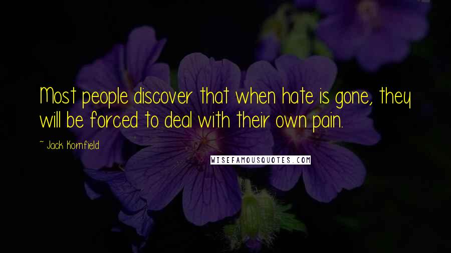 Jack Kornfield Quotes: Most people discover that when hate is gone, they will be forced to deal with their own pain.